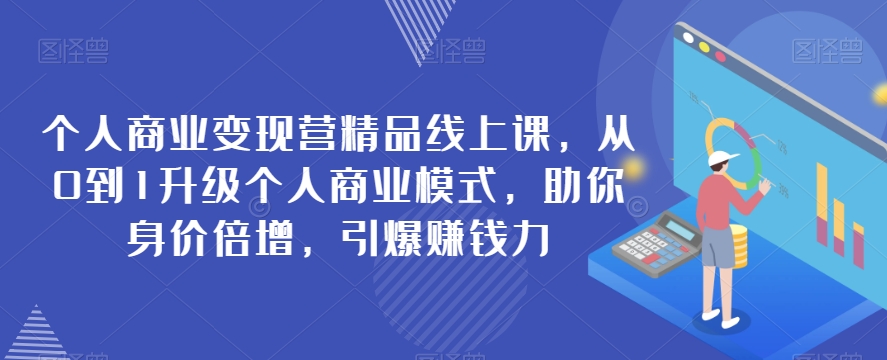 【营精品线上课】从0到1升级个人商业模式变现，助你身价倍增，引爆赚钱力