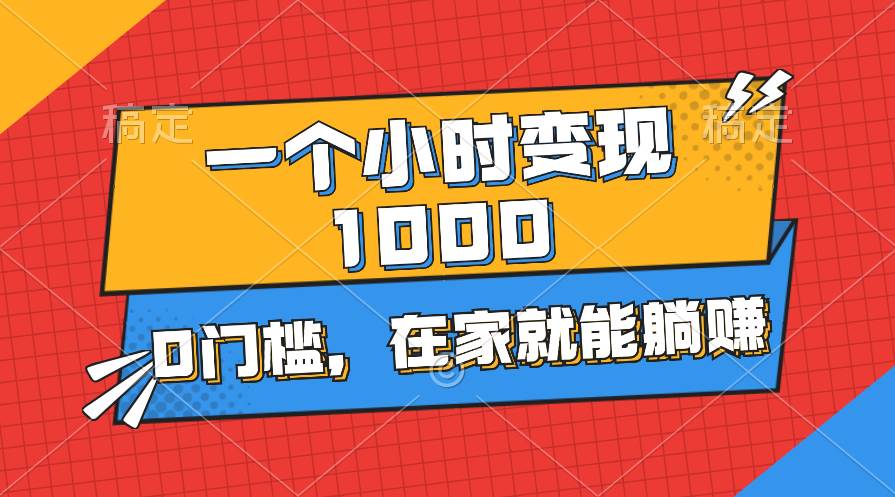 一个小时就能变现1000 ，0门槛，新手和小白都能当天上手实操变现