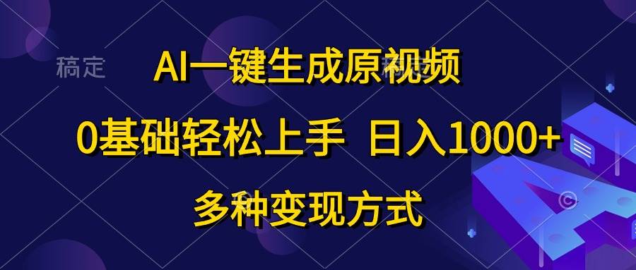 AI一键生成原视频,0基础轻松上手,多种变现方式