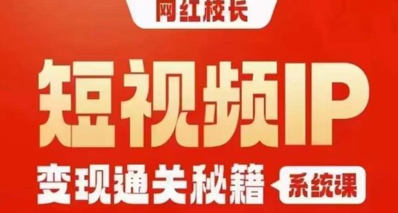 网红校长短视频IP变现通关秘籍|系统课,产品篇,短视频篇,商业篇,私域篇,直播篇