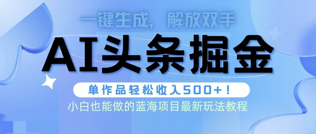 头条AI掘金术最新玩法，全AI制作无需人工修稿，一键生成单篇文章收益500