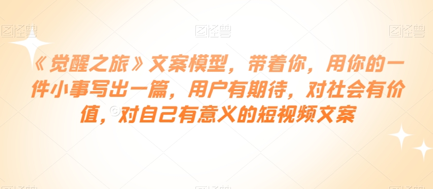 从零到短视频文案高手：如何用一件小事点燃用户期待？跟随《觉醒之旅》文案模型，教你写出有价值的短视频文案！