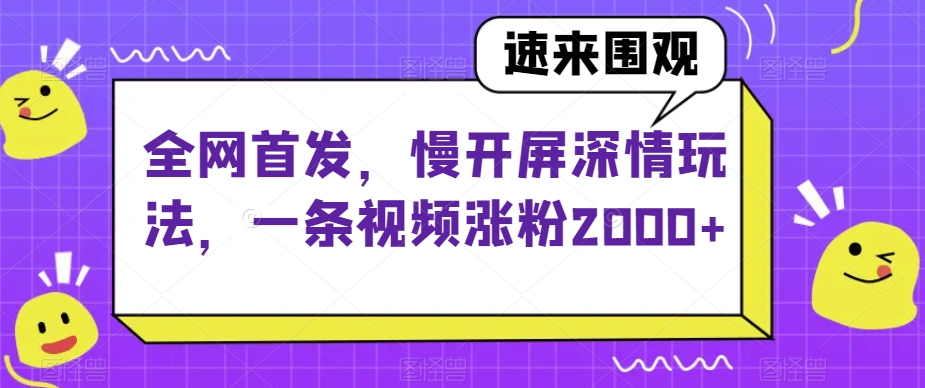 全网首发,慢开屏深情玩法,利用机制与优质内容,让你的抖音视频轻松涨粉2000+【揭秘】