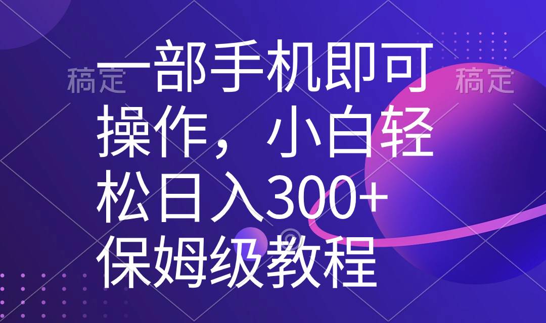 一部手机即可操作,小白轻松上手日入300 保姆级教程,五分钟一个原创视频