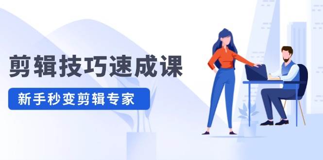 剪辑技巧速成课,高清拍摄 调色 转扇子,建筑-抠图精通,新手秒变剪辑专家