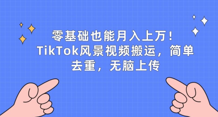零基础也能月入上w,TikTok风景视频搬运,简单去重,无脑上传【揭秘】