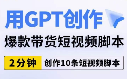 用GPT创作爆款带货短视频脚本，2分钟创作10条短视频脚本，轻松掌握爆款短视频的流量密码！