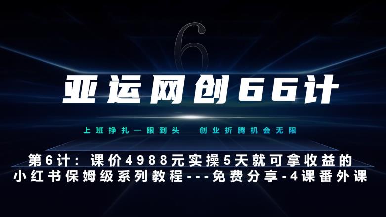 亚运网创66计第6计：保姆级教程小红书实战系列，价值4988只需5天即可完全上手–黑科技引流大法