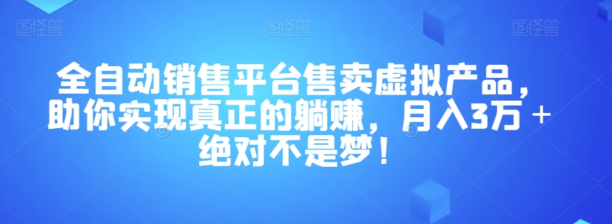 网络副业小白也能做的项目:全自动销售平台售卖虚拟产品,让你实现真正的躺赚,每月收入3万以上不是梦!【揭秘】