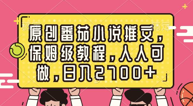 原创番茄小说推文，保姆级教程，人人可做，一天2700