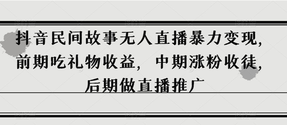 【揭秘】抖音民间故事无人直播暴力变现,直播收礼涨粉收徒,挂小黄车卖货