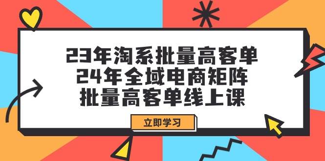 23年淘系批量高客单 24年全域电商矩阵，批量高客单线上课（109节课）