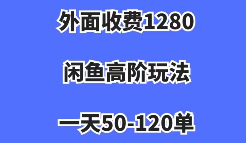 最新闲鱼高阶玩法，外面收费1280，每天50-120单，小白也能日入1000+【揭秘】