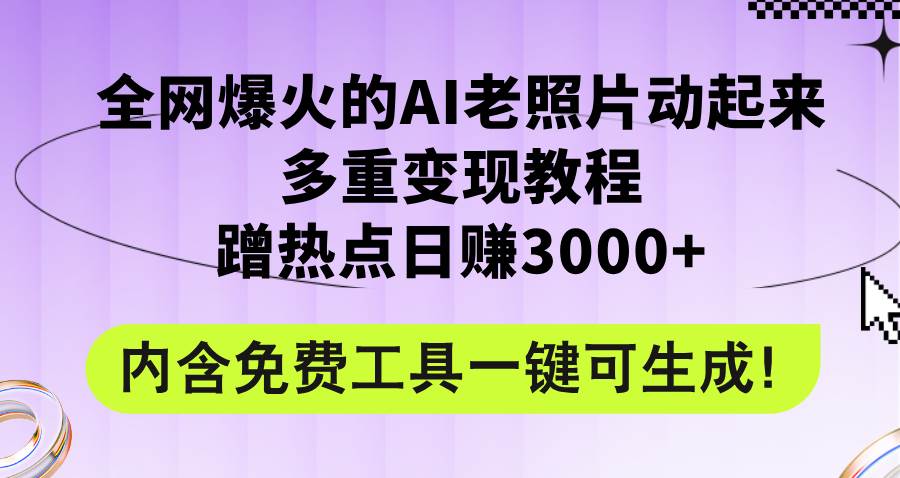 全网爆火的AI老照片动起来多重变现教程，蹭热点一天3000 ，内含免费工具