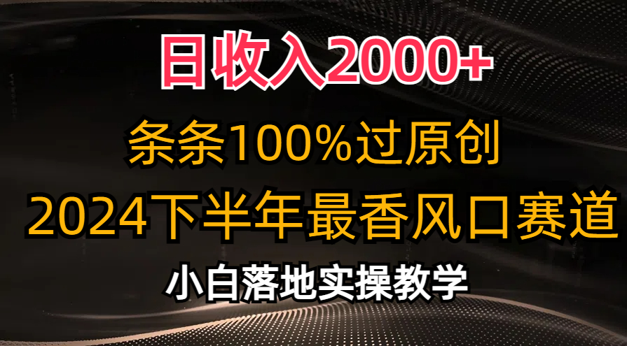 2024下半年最香风口赛道，小白轻松上手，一天2000 ，条条100%过原创