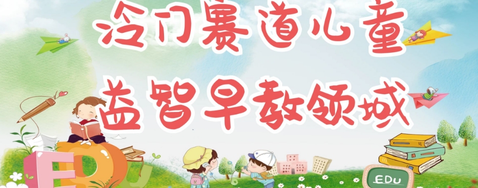 冷门儿童益智早教领域,制作简单超适合宝妈,轻松日入300+可矩阵操作