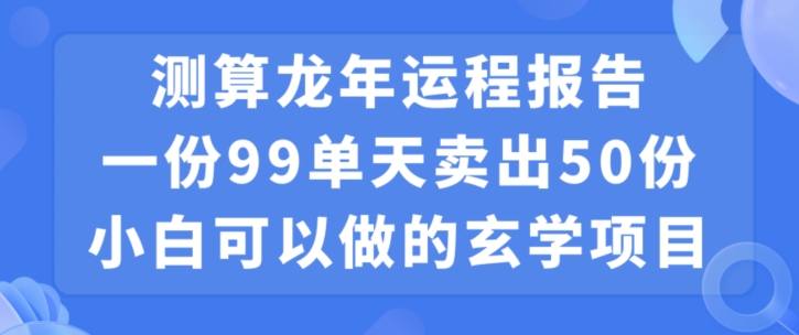 小白可做的玄学项目,出售”龙年运程报告”一份99元单日卖出100份利润9900元,0成本投入【揭秘】