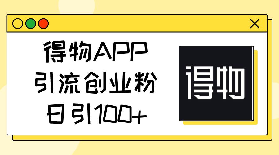 得物APP引流创业粉,日引100