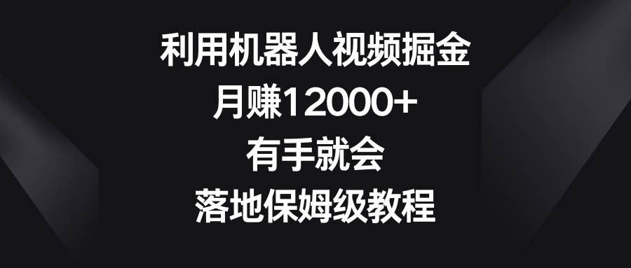 利用机器人视频掘金，一个月12000 ，有手就会，落地保姆级教程