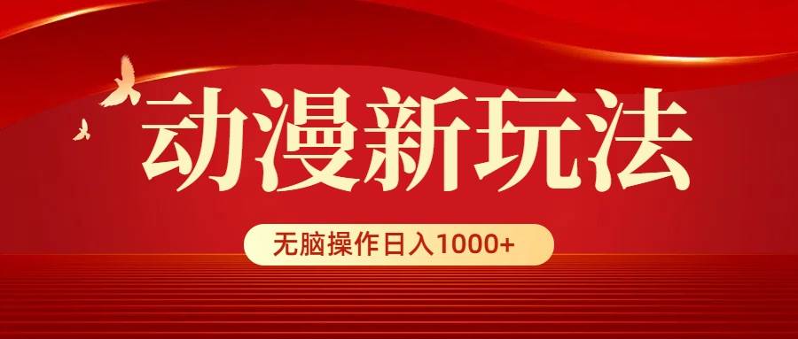 动漫新玩法,条条爆款,5分钟1条100%原创,小白无脑操作一天1000