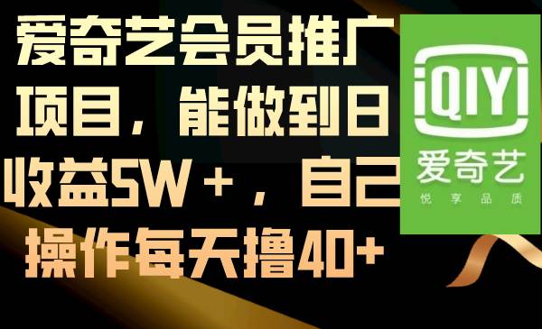 爱奇艺会员推广项目，能做到日收益5W＋，自己操作每天40