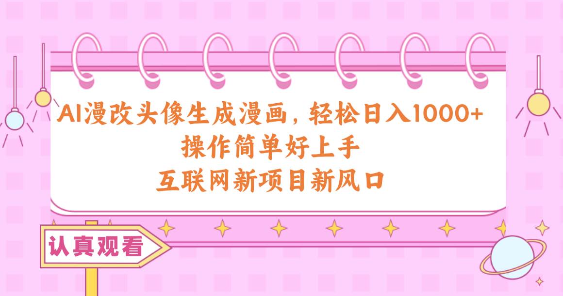 AI漫改头像生成漫画，轻松一天1000 ，操作简单好上手，互联网新项目新风口