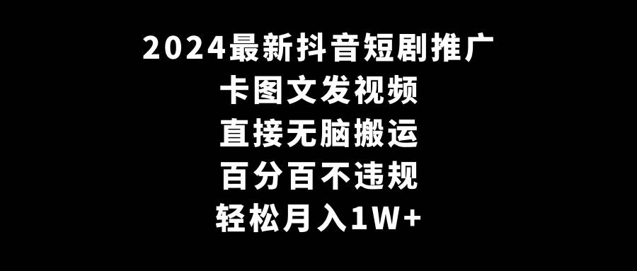 2024最新抖音短剧推广，卡图文发视频 直接无脑搬 百分百不违规 轻松月入1W