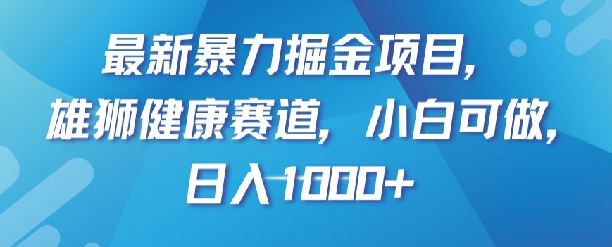 最新雄狮健康赛道暴力掘金项目：操作简单，绿色不违规，小白轻松日入1000+【揭秘】