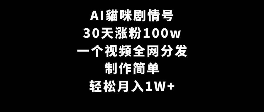 AI貓咪剧情号，30天涨粉100w，制作简单，一个视频全网分发，轻松一个月1W
