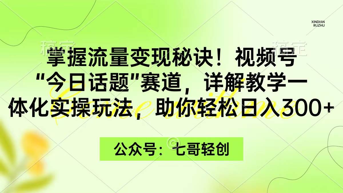 掌握流量变现秘诀！视频号“今日话题”赛道，一体化实操玩法