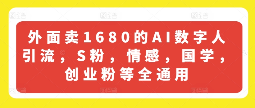 外面卖1680的AI数字人引流,S粉,情感,国学,创业粉等全通用