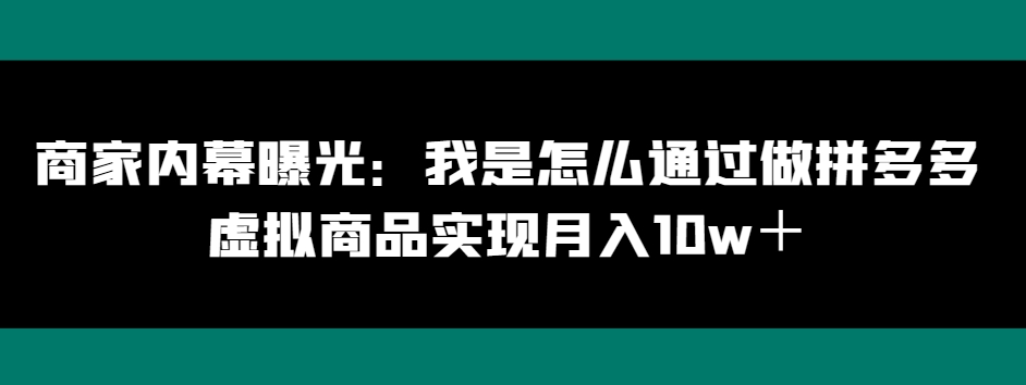 商家内幕曝光:拼多多虚拟商品,月入10w+的实现方法大揭秘!