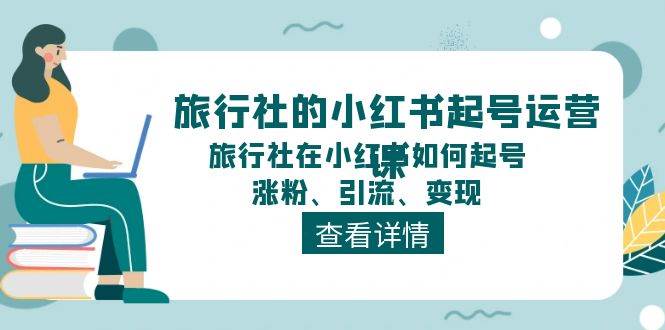 旅行社的小红书起号运营课,旅行社在小红书如何起号、涨粉、引流、变现
