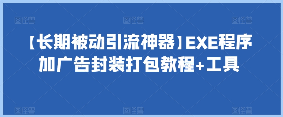 【长期吸引流量的利器】EXE程序加广告,被动引流,封装打包教程+工具