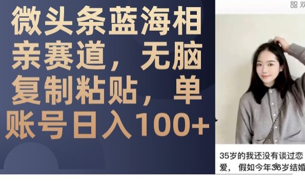 微头条蓝海相亲赛道，无脑复制粘贴，轻松赚取收入，单账号日入100+