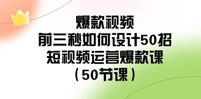 爆款视频-前三秒如何设计50招:短视频运营爆款课(50节课)