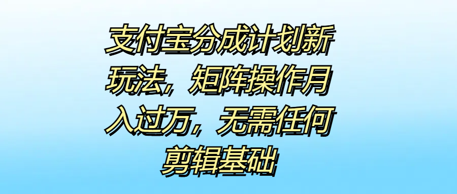 支付宝分成计划新玩法,无需任何剪辑基础