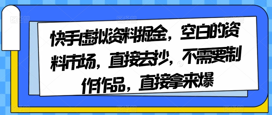 快手虚拟资料掘金的成功之道：空白的资料市场，不用剪辑作品，直接去抄
