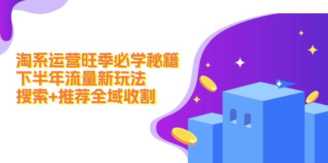 淘系运营旺季必学秘籍:下半年流量新玩法:搜索 推荐全域收割(无水印)