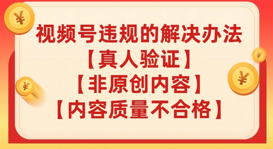【揭秘】避免被封号，视频号真人验证、内容质量和非原创内容的违规解决办法