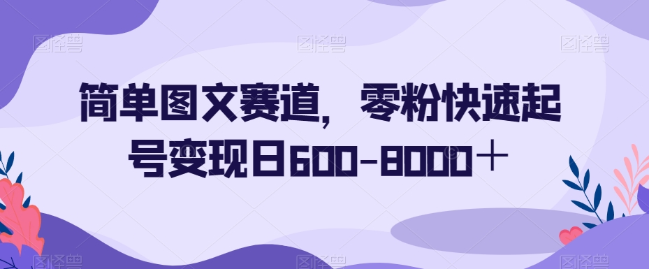简单图文美女赛道，零粉快速起号变现日600-8000＋