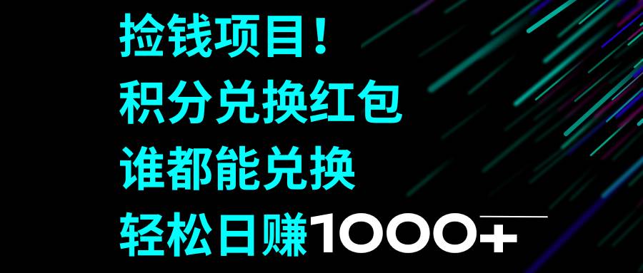 捡钱项目！积分兑换红包，谁都能兑换，轻松一天1000