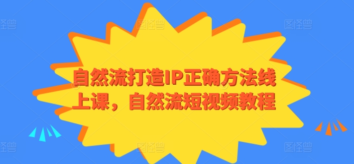 自然流打造IP正确方法线上课,自然流短视频教程