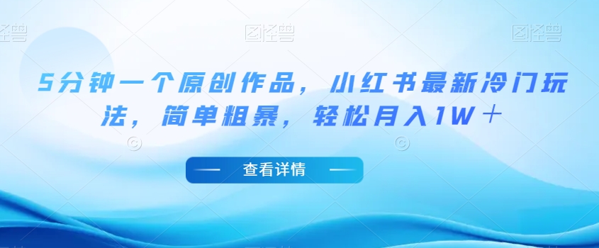 【揭秘】小红书最新冷门玩法：5分钟一个原创作品，简单粗暴，小白轻松实现月入1W＋