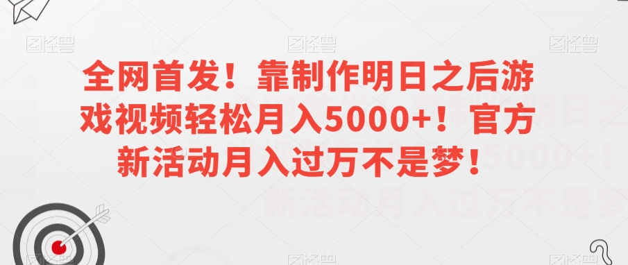 【揭秘】剖析明日之后游戏视频创作赚钱玩法：轻松月入5000+，官方新活动月入过万不是梦！