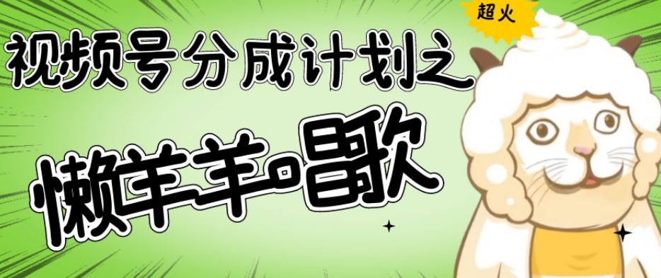 视频号分成计划之懒羊羊唱歌，视频号新媒体项目“懒羊羊唱歌”全面解析，操作简单，收益轻松破千【揭秘】