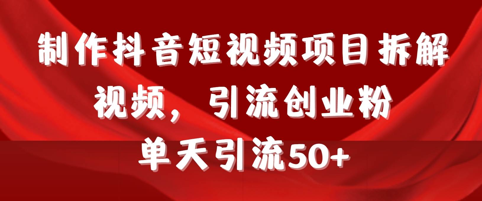 制作抖音短视频项目拆解视频引流创业粉,一天引流50 教程 工具 素材