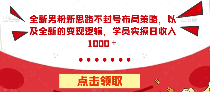 全新男粉新思路不封号布局策略，变现逻辑大揭秘，轻松日收入1000+【揭秘】