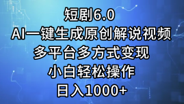 一键生成原创解说视频I,短剧6.0 AI,小白轻松操作,一天1000 ,多平台多方式变现