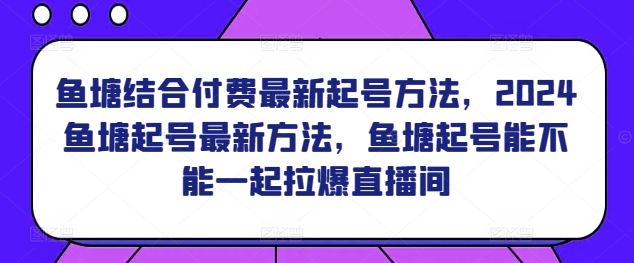 鱼塘结合付费最新起号方法，?2024鱼塘起号最新方法，鱼塘起号能不能一起拉爆直播间